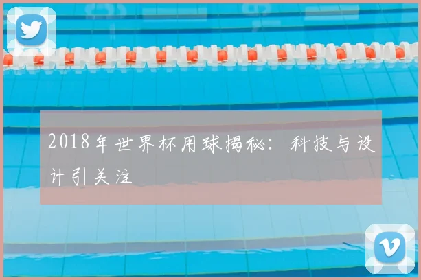 2018年世界杯用球揭秘：科技与设计引关注