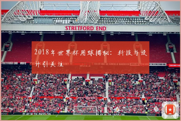 2018年世界杯用球揭秘:科技与设计引关注