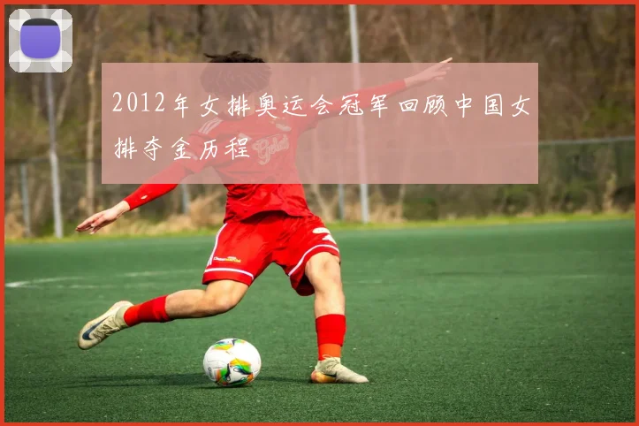 2012年女排奥运会冠军回顾中国女排夺金历程