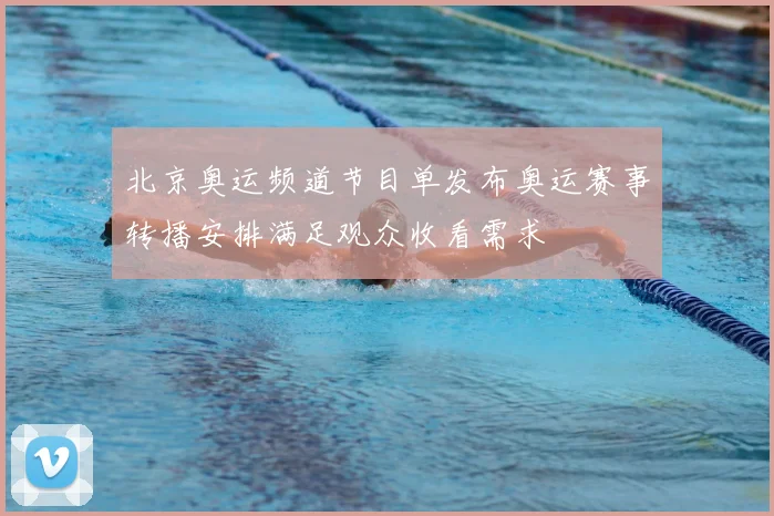 北京奥运频道节目单发布奥运赛事转播安排满足观众收看需求