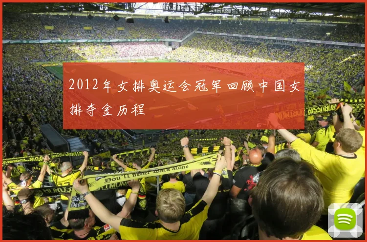 2012年女排奥运会冠军回顾中国女排夺金历程
