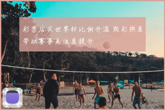 彩票店买世界杯比例升温 购彩热度带动赛事关注度提升