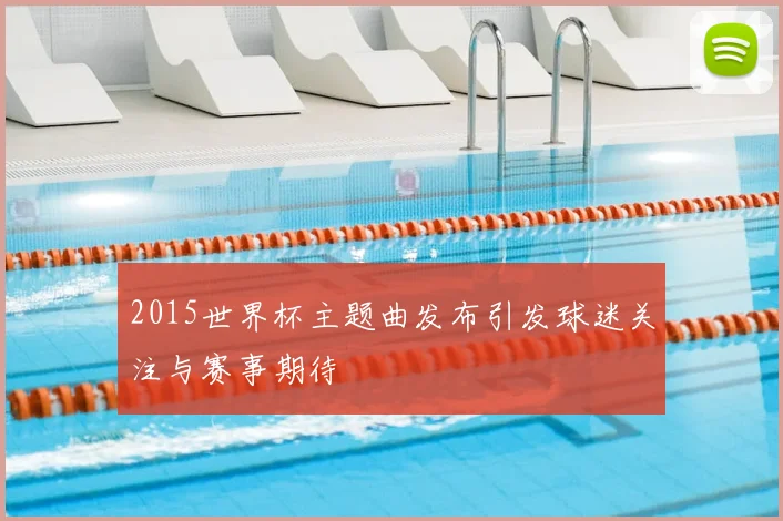2015世界杯主题曲发布引发球迷关注与赛事期待