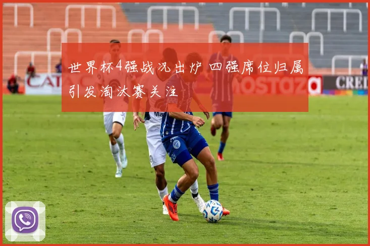 世界杯4强战况出炉 四强席位归属引发淘汰赛关注