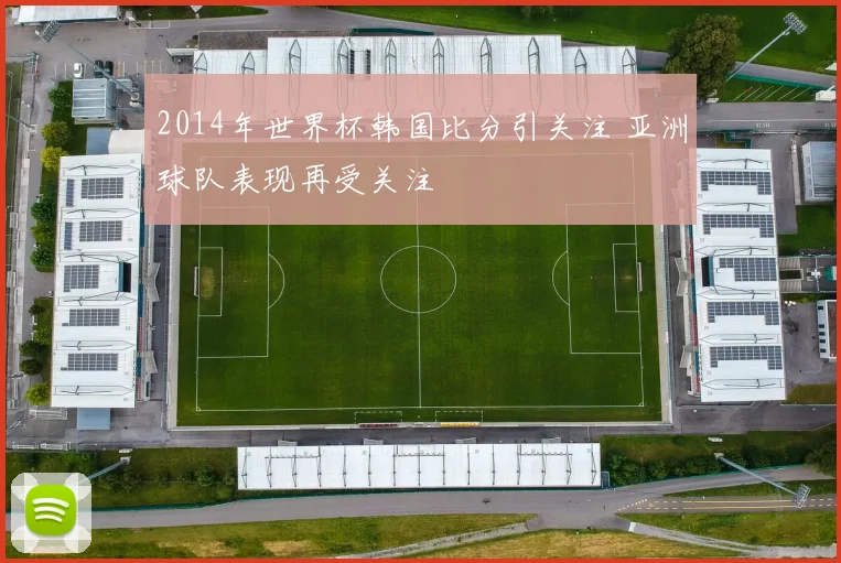 2014年世界杯韩国比分引关注 亚洲球队表现再受关注